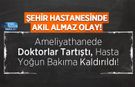 Ameliyathanede Doktorlar Tartıştı, Hasta Yoğun Bakıma Kaldırıldı!