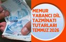 Memur Yabancı Dil Tazminatı Tutarları Temmuz 2026! A, B ve C Düzeyi Yeni Ödeme Tablosu