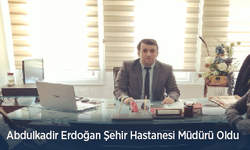 Abdulkadir Erdoğan Şehir Hastanesi Müdürü Oldu
