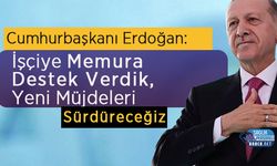 Cumhurbaşkanı: İşçiye Memura Destek Verdik, Yeni Müjdeleri Sürdüreceğiz