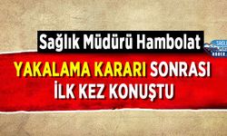 Sağlık Müdürü Hambolat Yakalama Kararı Sonrası İlk Kez Konuştu