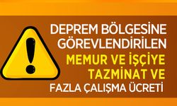 Deprem Bölgesine Görevlendirilen Memur ve İşçiye Tazminat Ve Fazla Çalışma Ücreti