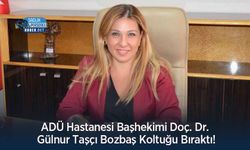 ADÜ Hastanesi Başhekimi Doç. Dr. Gülnur Taşçı Bozbaş Koltuğu Bıraktı!