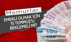 Memurlar, Emekli Olmak İçin 15 Temmuz'u Beklemeli mi?