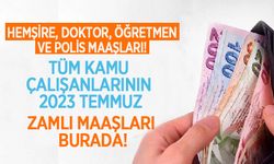 Hemşire, Doktor, Öğretmen ve Polis Maaşları! Tüm kamu çalışanlarının 2023 temmuz zamlı maaşları burada!