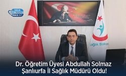 Dr. Öğretim Üyesi Abdullah Solmaz Şanlıurfa İl Sağlık Müdürü Oldu!