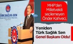 MHP’den Milletvekili seçilemeyen Önder Kahveci, Yeniden Türk Sağlık Sen Genel Başkanı Oldu!