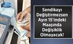 Sendikayı Değiştirmezsen Ayın 15'indeki Maaşında Değişiklik Olmayacak!