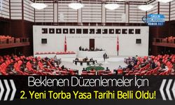 Beklenen Düzenlemeler İçin 2. Yeni Torba Yasa Tarihi Belli Oldu!