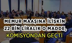 Memur maaşına ilişkin 22 bin liralık o madde, komisyondan geçti