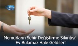 Memurların Şehir Değiştirme Sıkıntısı! Ev Bulamaz Hale Geldiler!