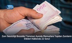 Zam Sessizliği Bozuldu! Temmuz Ayında Memurlara Yapılan Zamların Etkileri Hakkında 22 Soru!