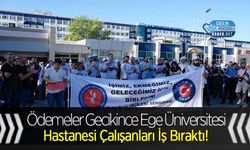 Ödemeler Gecikince Ege Üniversitesi Hastanesi Çalışanları İş Bıraktı!