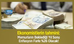 Ekonomistlerin tahmini: Memurların Beklediği Yıl Sonu Enflasyon Farkı %26 Olacak!