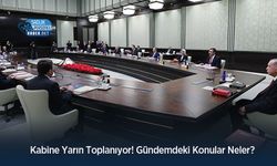Kabine Yarın Toplanıyor! Gündemdeki Konular Neler?