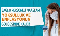 Sağlık personeli maaşları yoksulluk ve enflasyonun gölgesinde kaldı!