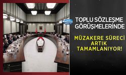 Toplu Sözleşme Görüşmelerinde Müzakere Süreci Artık Tamamlanıyor!
