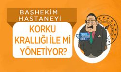 Başhekim Hastaneyi Korku Krallığı İle mi Yönetiyor?
