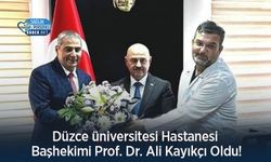 Düzce üniversitesi Hastanesi Başhekimi Prof. Dr. Ali Kayıkçı Oldu!