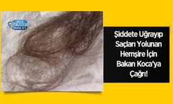 Şiddete Uğrayıp Saçları Yolunan Hemşire İçin Bakan Koca’ya Çağrı!