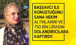 Başsavcı ile konuştuğunu sana hekim altınlarını ve 750 bin lirasını dolandırıcılara kaptırdı!