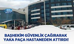 Başhekim Güvenlik Çağırarak Yaka Paça Hastaneden Attırdı!