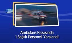 Ambulans Kazasında 1 Sağlık Personeli Yaralandı!