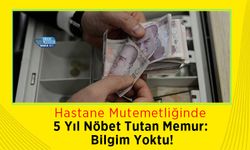 Hastane Mutemetliğinde 5 Yıl Nöbet Tutan Memur: Bilgim Yoktu!