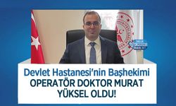 Devlet Hastanesi'nin Başhekimi Operatör Doktor Murat Yüksel Oldu!