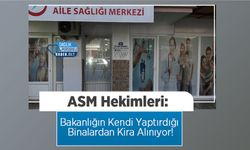 ASM Hekimleri: Bakanlığın Kendi Yaptırdığı Binalardan Kira Alınıyor!