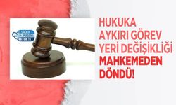 Hukuka Aykırı Görev Yeri Değişikliği Mahkemeden Döndü!