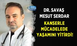 Dr. Savaş Mesut Serdar Kanserle Mücadelede Yaşamını Yitirdi!