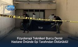Fizyoterapi Teknikeri Burcu Demir Hastane Önünde Eşi Tarafından Öldürüldü!