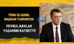 TÜRK-İŞ Genel Başkan Yardımcısı Pevrul Kavlak Yaşamını Kaybetti!