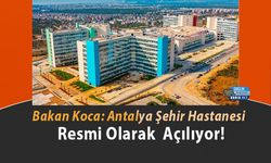 Bakan Koca: Antalya Şehir Hastanesi Resmi Olarak  Açılıyor!