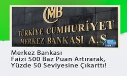 Merkez Bankası Faizi 500 Baz Puan Artırarak, Yüzde 50 Seviyesine Çıkarttı!