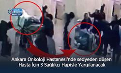Ankara Onkoloji Hastanesi’nde sedyeden düşen Hasta İçin 3 Sağlıkçı Hapisle Yargılanacak