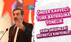 Önder Kahveci: Türk Bayrağına Yönelik Hain Girişimleri Nefretle Kınıyoruz!