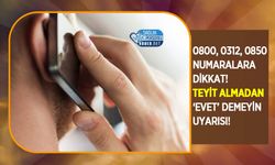 0800, 0312, 0850 numaralara dikkat! Teyit almadan ‘evet’ demeyin uyarısı!