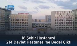 18 Şehir Hastanesi 214 Devlet Hastanesi’ne Bedel Çıktı
