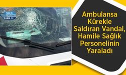 Ambulansa Kürekle Saldıran Vandal, Hamile Sağlık Personelinin Yaraladı
