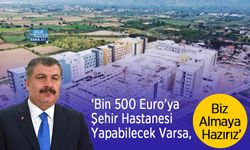 ‘Bin 500 Euro’ya Şehir Hastanesi Yapabilecek Varsa, Biz Almaya Hazırız’