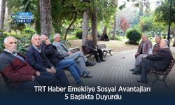 TRT Haber Emekliye Sosyal Avantajları 5 Başlıkta Duyurdu