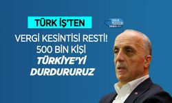Türk İş’ten Vergi Kesintisi Resti! 500 Bin Kişi Türkiye’yi Durdururuz