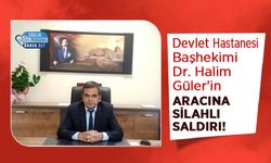 Devlet Hastanesi Başhekimi Dr. Halim Güler'in Aracına Silahlı Saldırı!