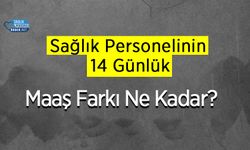 Sağlık Personelinin 14 Günlük Maaş Farkı Ne Kadar?  Temmuz 2024