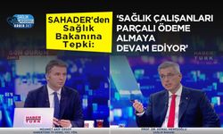 SAHADER'den Sağlık Bakanına Tepki: ‘Sağlık Çalışanları Parçalı Ödeme Almaya Devam Ediyor’