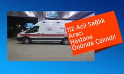 112 Acil Sağlık Aracı Hastane Önünde Çalındı!