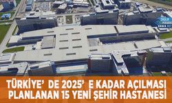 Türkiye’de 2025’e Kadar Açılması Planlanan 15 Yeni Şehir Hastanesi