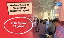 Akrabalar Arasında Silahlı Kavga Hastaneye Taşandı: 1 ölü, 9 yaralı 12 gözaltı